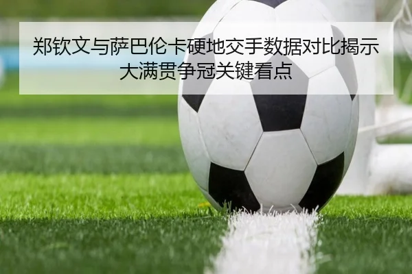 郑钦文与萨巴伦卡硬地交手数据对比揭示大满贯争冠关键看点
